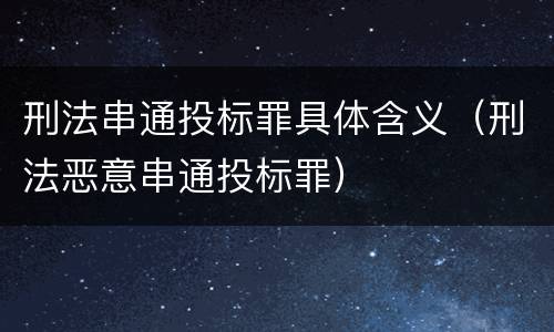 刑法串通投标罪具体含义（刑法恶意串通投标罪）