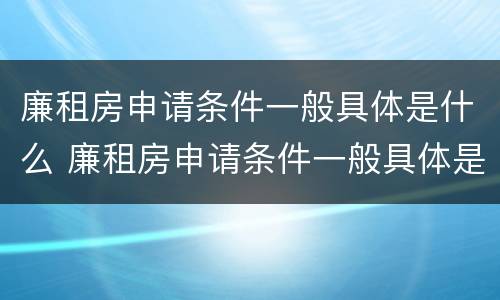 廉租房申请条件一般具体是什么 廉租房申请条件一般具体是什么意思
