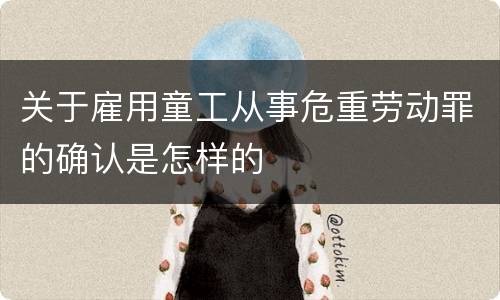 关于雇用童工从事危重劳动罪的确认是怎样的
