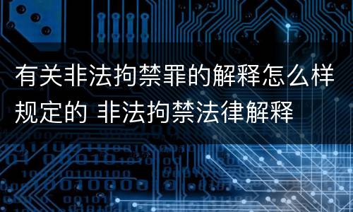 有关非法拘禁罪的解释怎么样规定的 非法拘禁法律解释