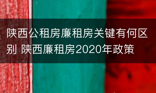 陕西公租房廉租房关键有何区别 陕西廉租房2020年政策