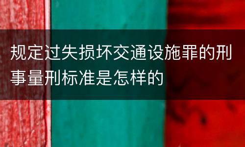 规定过失损坏交通设施罪的刑事量刑标准是怎样的