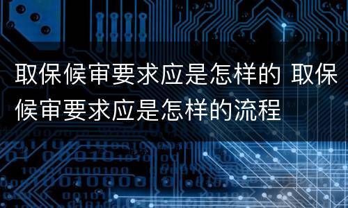 取保候审要求应是怎样的 取保候审要求应是怎样的流程