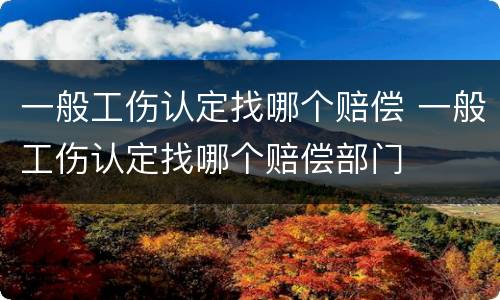 一般工伤认定找哪个赔偿 一般工伤认定找哪个赔偿部门