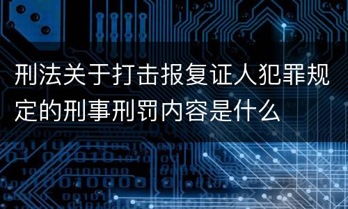 刑法关于打击报复证人犯罪规定的刑事刑罚内容是什么