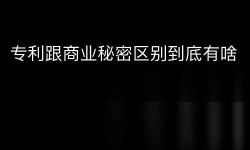 专利跟商业秘密区别到底有啥