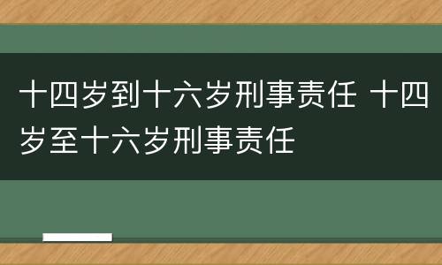 十四岁到十六岁刑事责任 十四岁至十六岁刑事责任