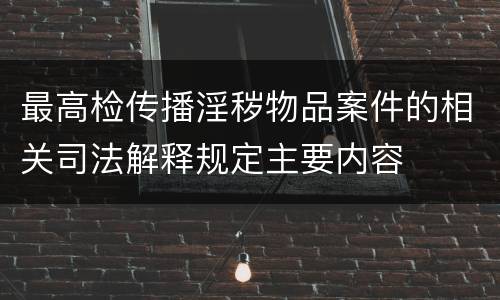 最高检传播淫秽物品案件的相关司法解释规定主要内容