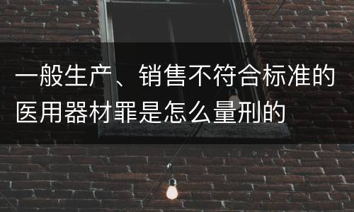 一般生产、销售不符合标准的医用器材罪是怎么量刑的