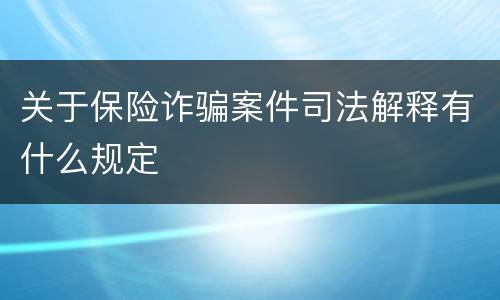 关于保险诈骗案件司法解释有什么规定