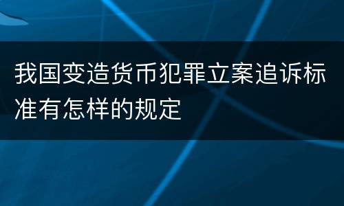我国变造货币犯罪立案追诉标准有怎样的规定