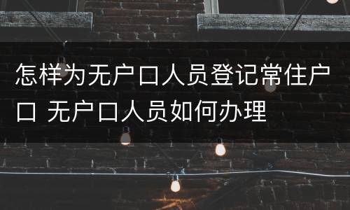 怎样为无户口人员登记常住户口 无户口人员如何办理