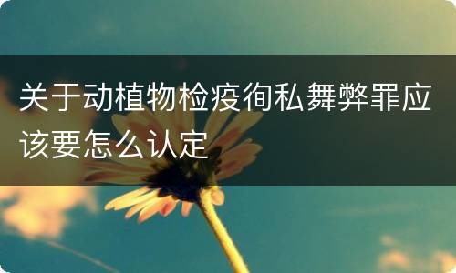 关于动植物检疫徇私舞弊罪应该要怎么认定