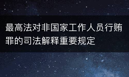 最高法对非国家工作人员行贿罪的司法解释重要规定