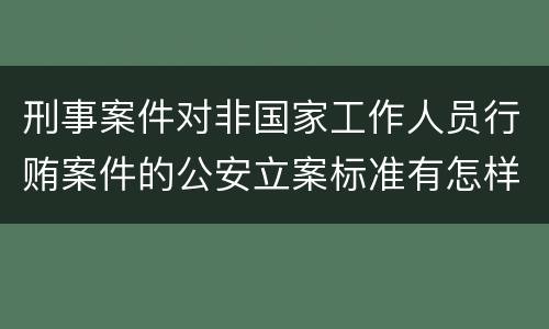 刑事案件对非国家工作人员行贿案件的公安立案标准有怎样的规定