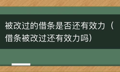 被改过的借条是否还有效力（借条被改过还有效力吗）