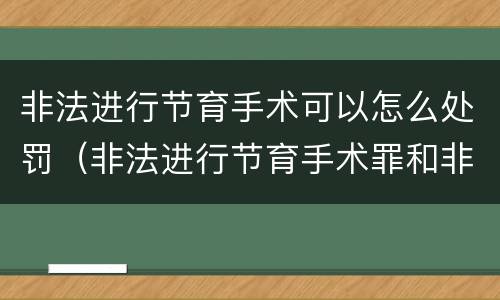 非法进行节育手术可以怎么处罚（非法进行节育手术罪和非法行医罪）