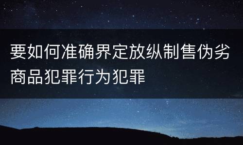 要如何准确界定放纵制售伪劣商品犯罪行为犯罪
