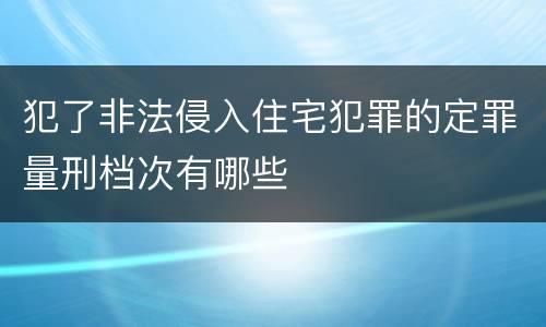 犯了非法侵入住宅犯罪的定罪量刑档次有哪些
