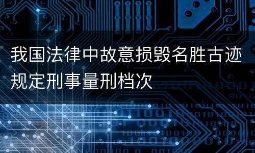 我国法律中故意损毁名胜古迹规定刑事量刑档次