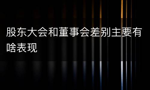 股东大会和董事会差别主要有啥表现