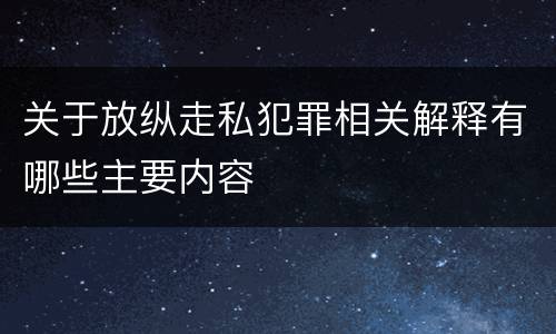 关于放纵走私犯罪相关解释有哪些主要内容