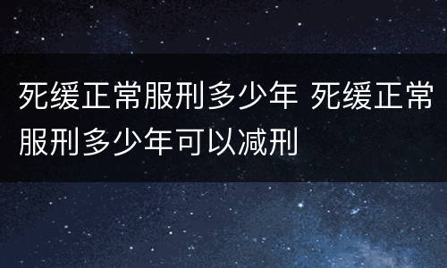死缓正常服刑多少年 死缓正常服刑多少年可以减刑