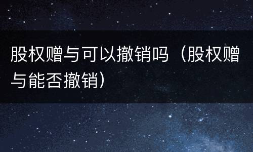 股权赠与可以撤销吗（股权赠与能否撤销）