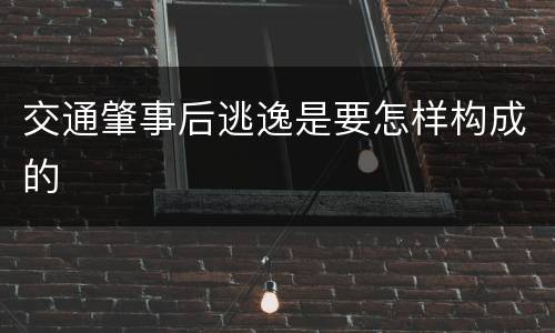 交通肇事后逃逸是要怎样构成的