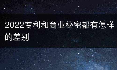 2022专利和商业秘密都有怎样的差别