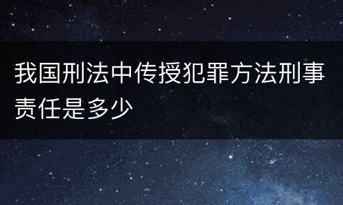 我国刑法中传授犯罪方法刑事责任是多少
