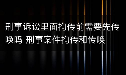 刑事诉讼里面拘传前需要先传唤吗 刑事案件拘传和传唤