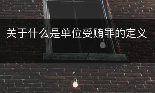 关于什么是单位受贿罪的定义