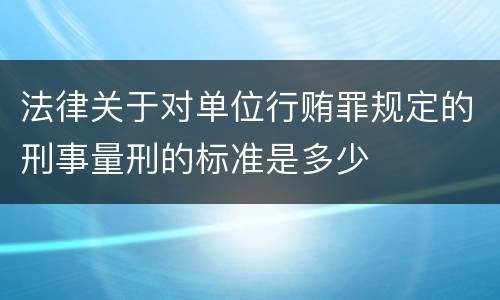 法律关于对单位行贿罪规定的刑事量刑的标准是多少