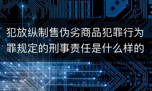 犯放纵制售伪劣商品犯罪行为罪规定的刑事责任是什么样的