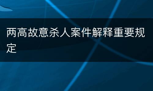 两高故意杀人案件解释重要规定