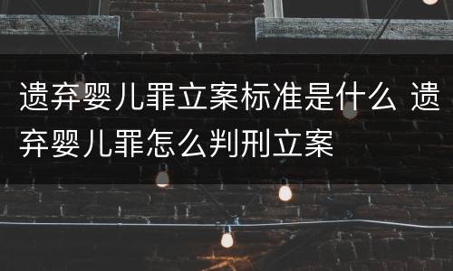 遗弃婴儿罪立案标准是什么 遗弃婴儿罪怎么判刑立案