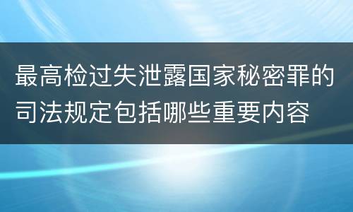 最高检过失泄露国家秘密罪的司法规定包括哪些重要内容