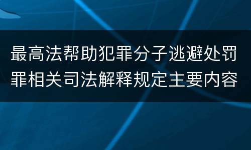最高法帮助犯罪分子逃避处罚罪相关司法解释规定主要内容是什么