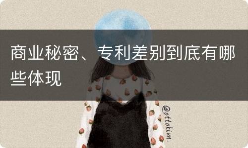 商业秘密、专利差别到底有哪些体现