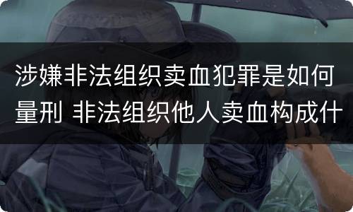 涉嫌非法组织卖血犯罪是如何量刑 非法组织他人卖血构成什么罪