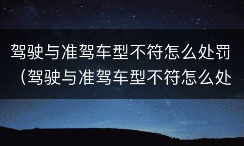 驾驶与准驾车型不符怎么处罚（驾驶与准驾车型不符怎么处罚2022）