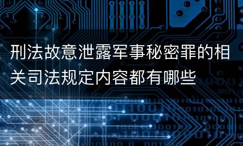 刑法故意泄露军事秘密罪的相关司法规定内容都有哪些