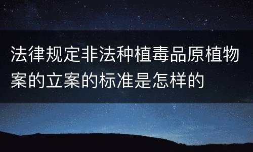 法律规定非法种植毒品原植物案的立案的标准是怎样的