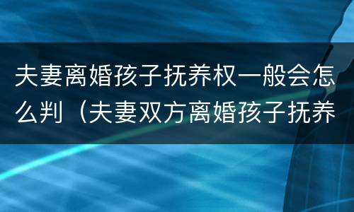 夫妻离婚孩子抚养权一般会怎么判（夫妻双方离婚孩子抚养权怎么判）