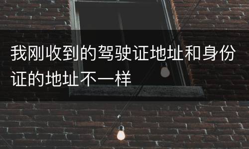 我刚收到的驾驶证地址和身份证的地址不一样