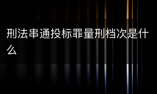 刑法串通投标罪量刑档次是什么