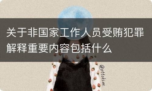 关于非国家工作人员受贿犯罪解释重要内容包括什么