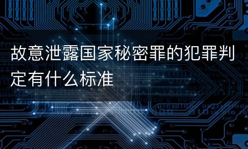 故意泄露国家秘密罪的犯罪判定有什么标准