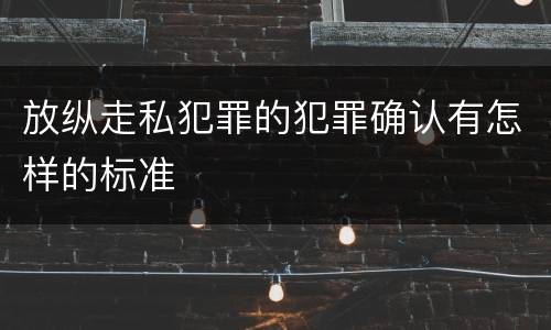 放纵走私犯罪的犯罪确认有怎样的标准